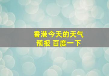 香港今天的天气预报 百度一下